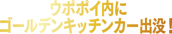 ウポポイ内にゴールデンキッチンカー出没！