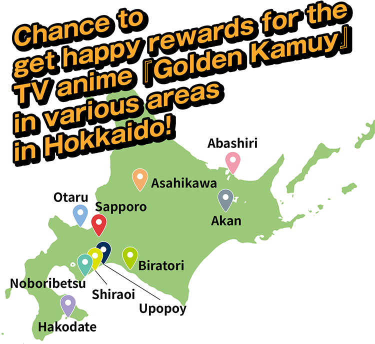 Chance to get happy rewards for the
TV anime Golden Kamuy in various areas in Hokkaido! 